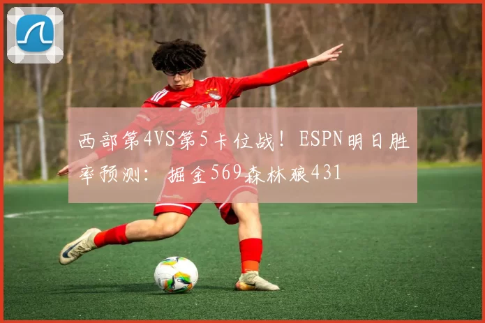 西部第4VS第5卡位战!ESPN明日胜率预测:掘金569森林狼431