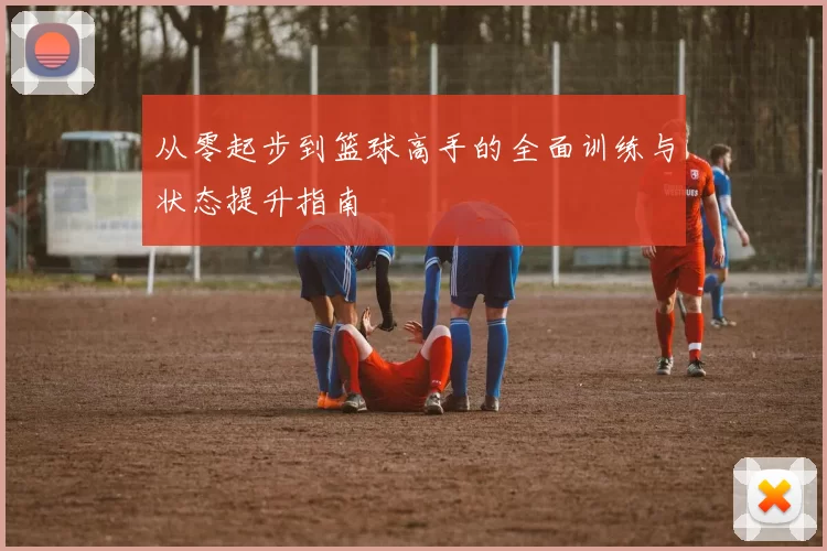 从零起步到篮球高手的全面训练与状态提升指南
