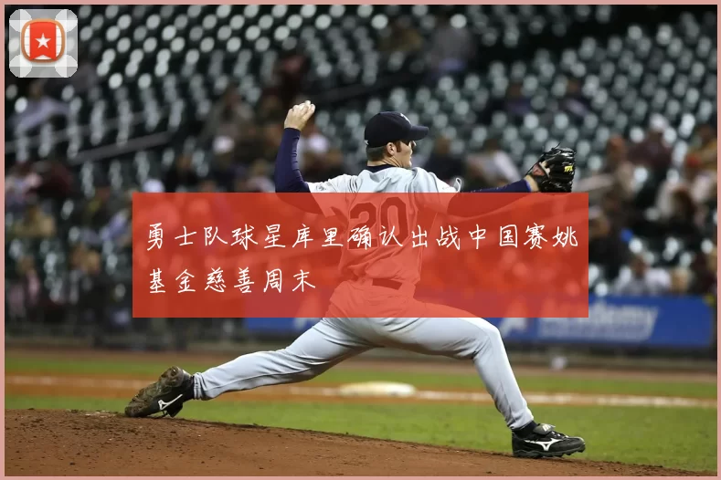 勇士队球星库里确认出战中国赛姚基金慈善周末