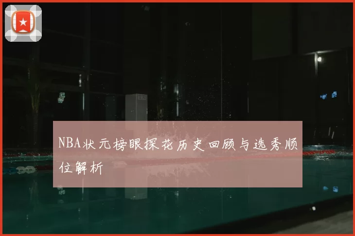 NBA状元榜眼探花历史回顾与选秀顺位解析