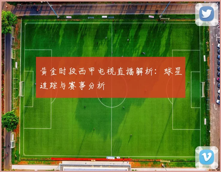 黄金时段西甲电视直播解析:球星追踪与赛事分析