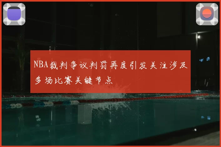NBA裁判争议判罚再度引发关注涉及多场比赛关键节点