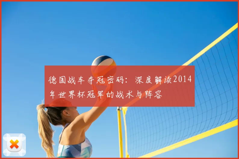 德国战车夺冠密码:深度解读2014年世界杯冠军的战术与阵容