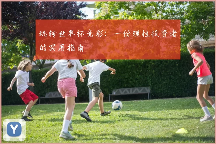 玩转世界杯竞彩：一份理性投资者的实用指南