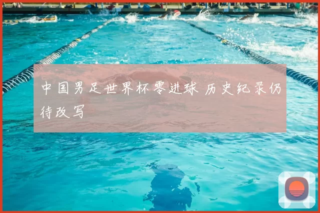 中国男足世界杯零进球 历史纪录仍待改写