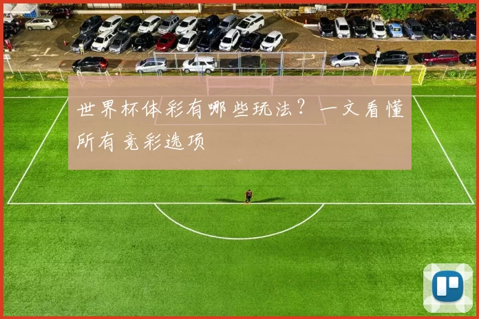 世界杯体彩有哪些玩法?一文看懂所有竞彩选项