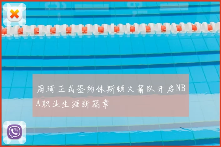 周琦正式签约休斯顿火箭队开启NBA职业生涯新篇章