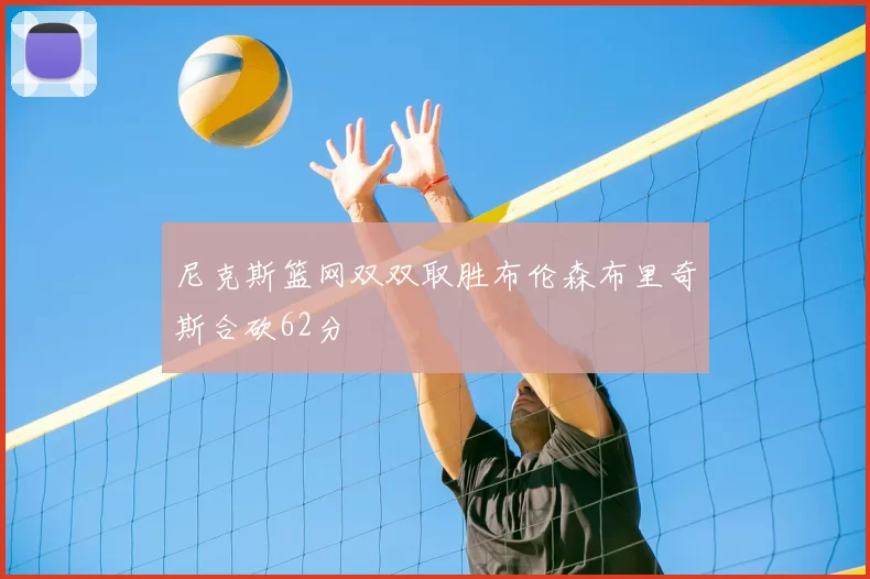 尼克斯篮网双双取胜布伦森布里奇斯合砍62分