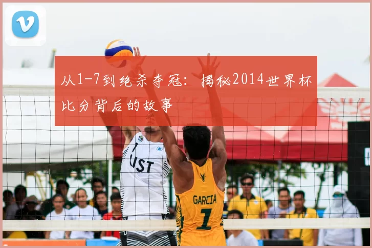 从1-7到绝杀夺冠:揭秘2014世界杯比分背后的故事