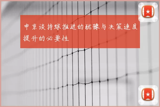 申京谈持球推进的犹豫与决策速度提升的必要性
