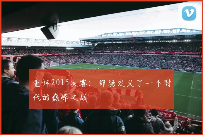 重评2015决赛:那场定义了一个时代的巅峰之战