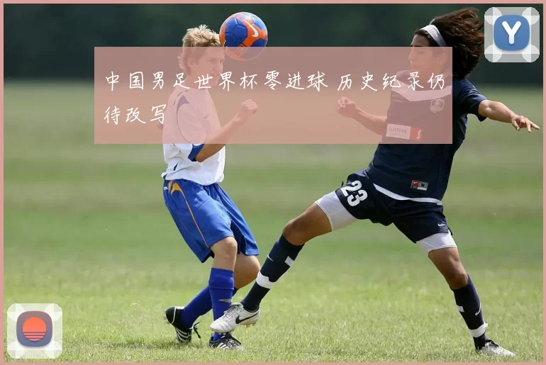 中国男足世界杯零进球 历史纪录仍待改写