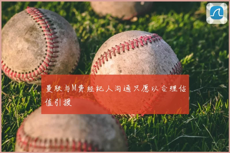 曼联与M费经纪人沟通只愿以合理估值引援