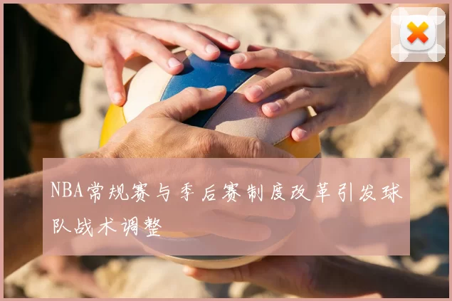 NBA常规赛与季后赛制度改革引发球队战术调整
