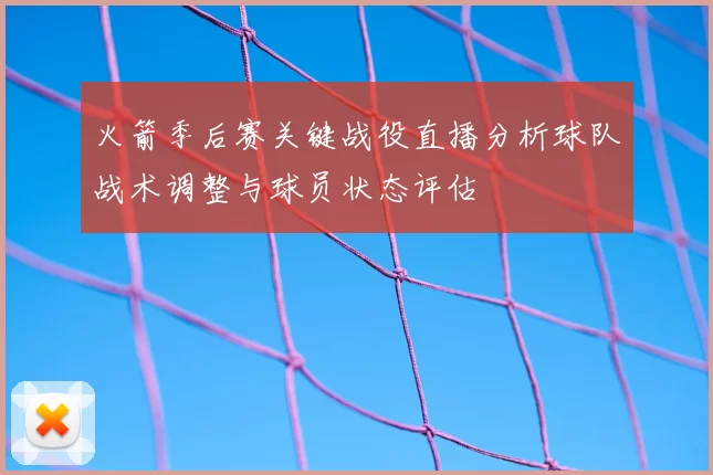 火箭季后赛关键战役直播分析球队战术调整与球员状态评估