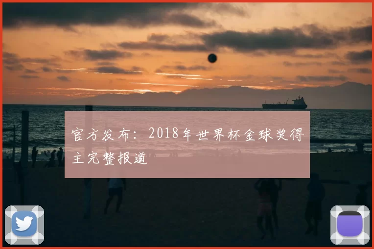 官方发布:2018年世界杯金球奖得主完整报道