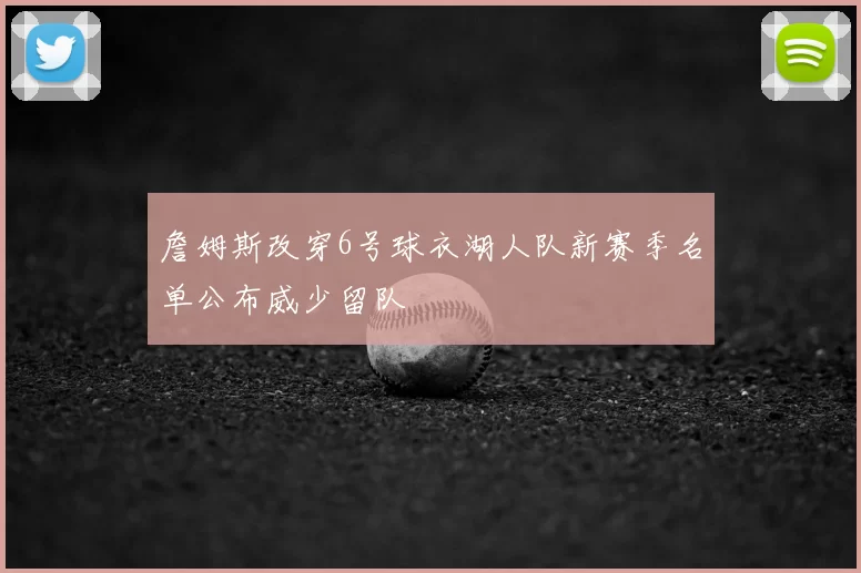 詹姆斯改穿6号球衣湖人队新赛季名单公布威少留队