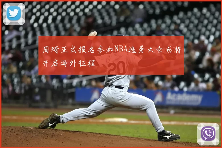 周琦正式报名参加NBA选秀大会或将开启海外征程
