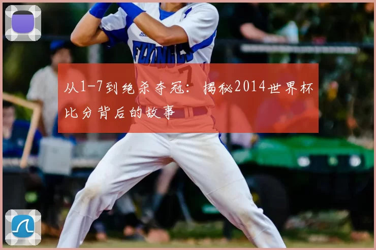从1-7到绝杀夺冠：揭秘2014世界杯比分背后的故事