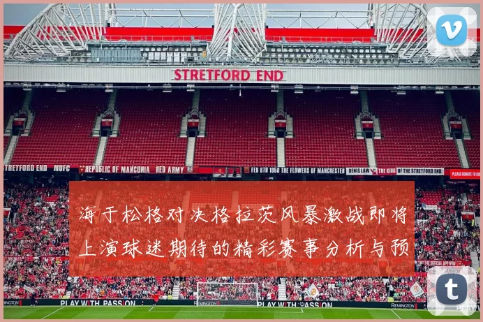 海于松格对决格拉茨风暴激战即将上演球迷期待的精彩赛事分析与预测