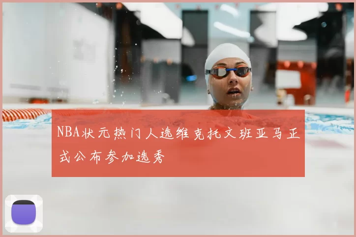 NBA状元热门人选维克托文班亚马正式公布参加选秀