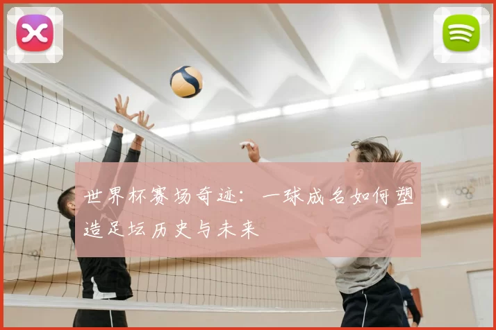 世界杯赛场奇迹:一球成名如何塑造足坛历史与未来