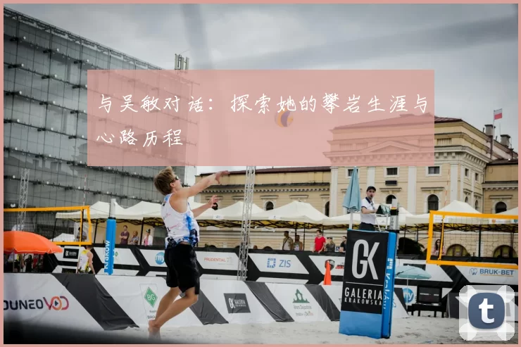 与吴敏对话：探索她的攀岩生涯与心路历程