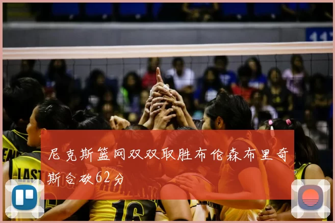 尼克斯篮网双双取胜布伦森布里奇斯合砍62分