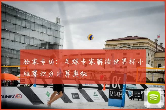 独家专访:足球专家解读世界杯小组赛积分计算奥秘
