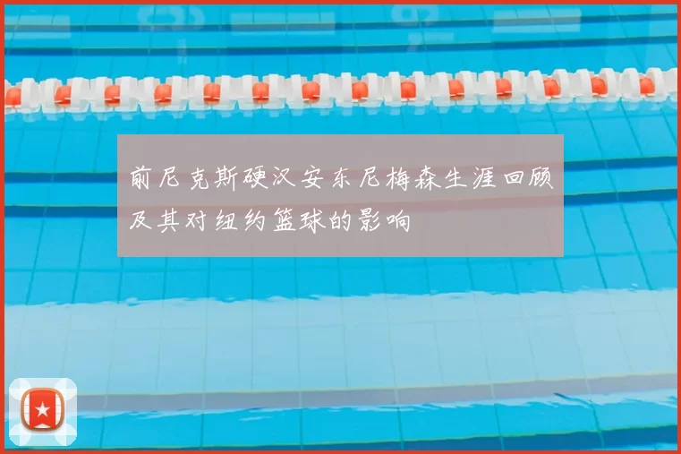 前尼克斯硬汉安东尼梅森生涯回顾及其对纽约篮球的影响