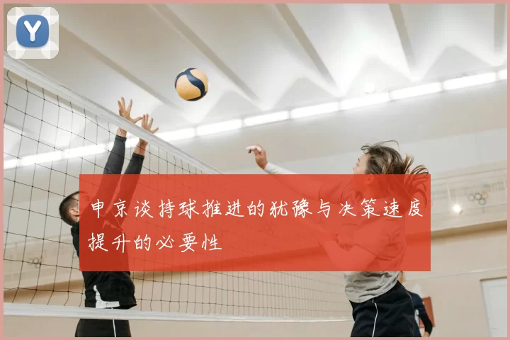 申京谈持球推进的犹豫与决策速度提升的必要性