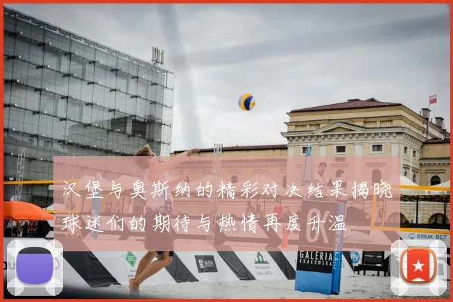 汉堡与奥斯纳的精彩对决结果揭晓球迷们的期待与热情再度升温