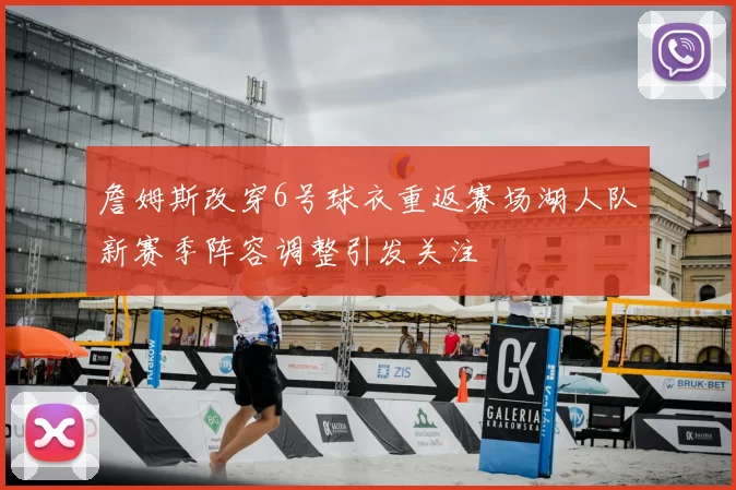 詹姆斯改穿6号球衣重返赛场湖人队新赛季阵容调整引发关注