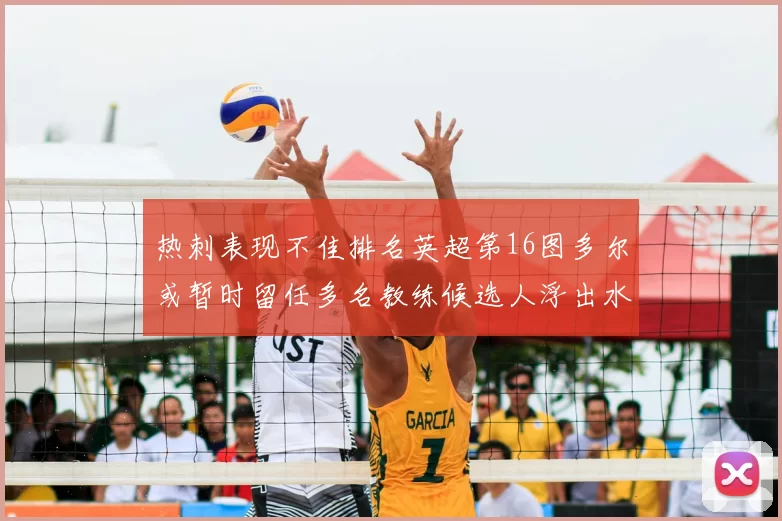 热刺表现不佳排名英超第16图多尔或暂时留任多名教练候选人浮出水面