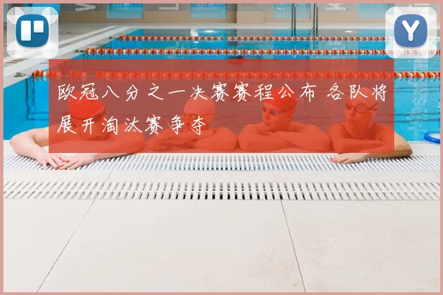 欧冠八分之一决赛赛程公布 各队将展开淘汰赛争夺
