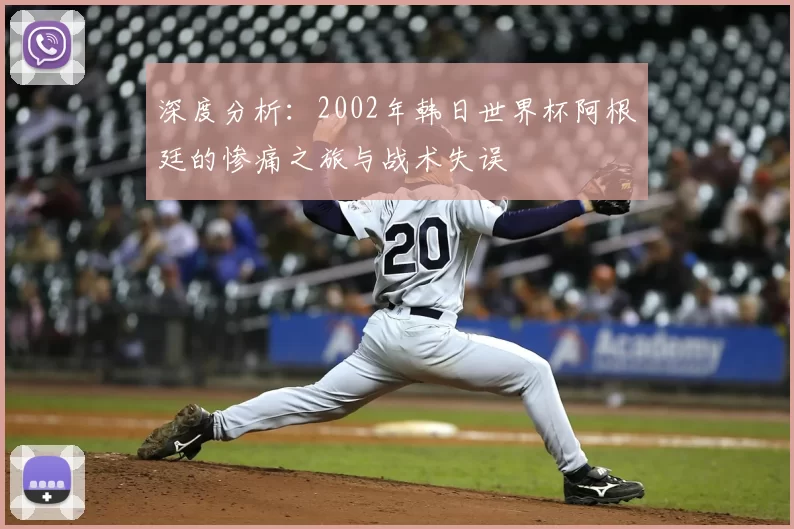 深度分析：2002年韩日世界杯阿根廷的惨痛之旅与战术失误