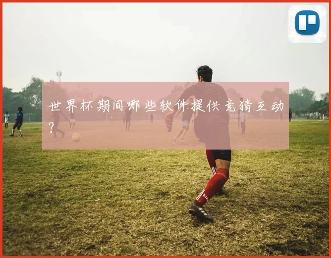 世界杯期间哪些软件提供竞猜互动？