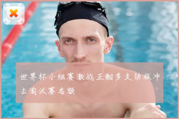 世界杯小组赛激战正酣多支劲旅冲击淘汰赛名额