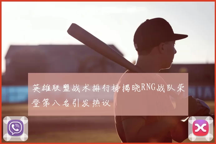 英雄联盟战术排行榜揭晓RNG战队荣登第八名引发热议