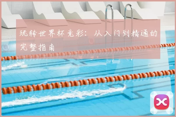 玩转世界杯竞彩：从入门到精通的完整指南