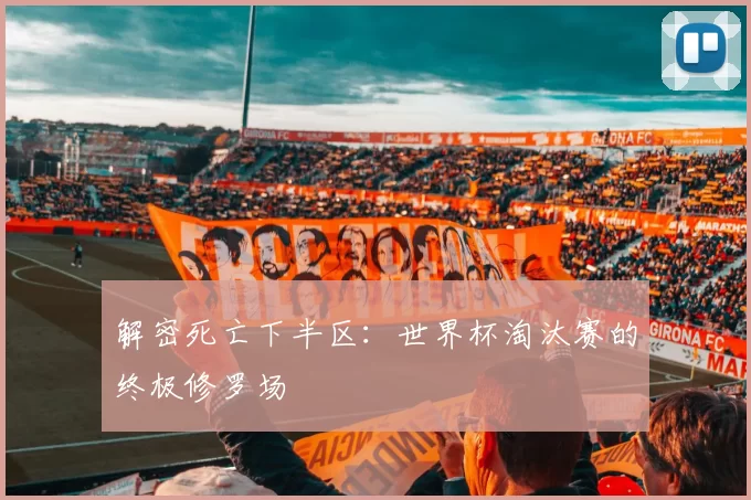 解密死亡下半区:世界杯淘汰赛的终极修罗场