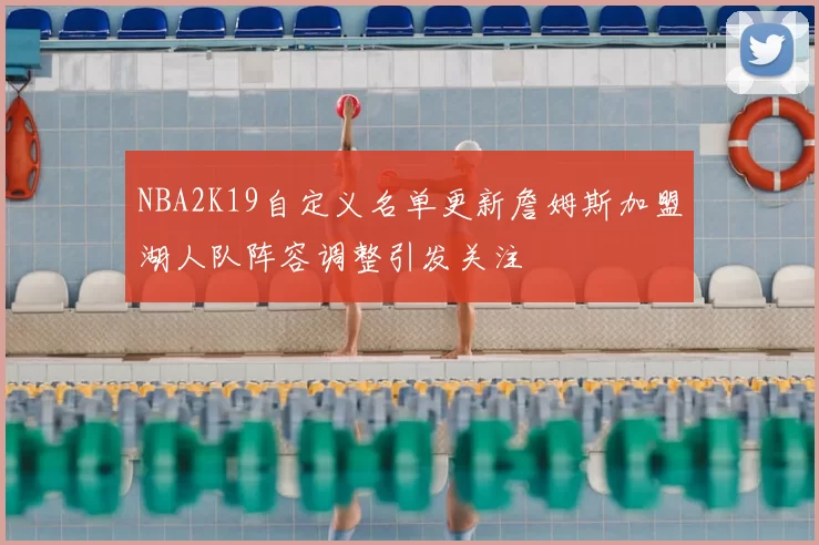 NBA2K19自定义名单更新詹姆斯加盟湖人队阵容调整引发关注