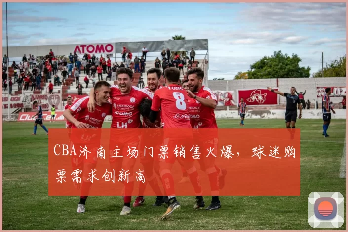 CBA济南主场门票销售火爆,球迷购票需求创新高