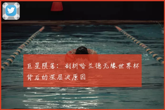 巨星陨落：剖析哈兰德无缘世界杯背后的深层次原因