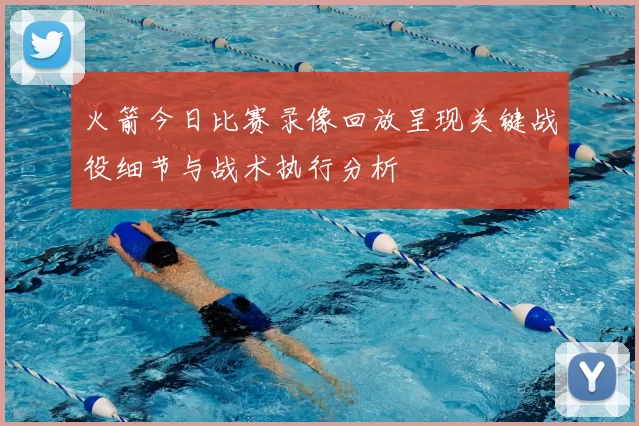 火箭今日比赛录像回放呈现关键战役细节与战术执行分析
