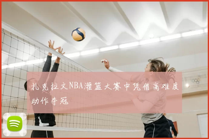 扎克拉文NBA灌篮大赛中凭借高难度动作夺冠