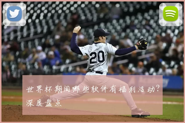世界杯期间哪些软件有福利活动?深度盘点