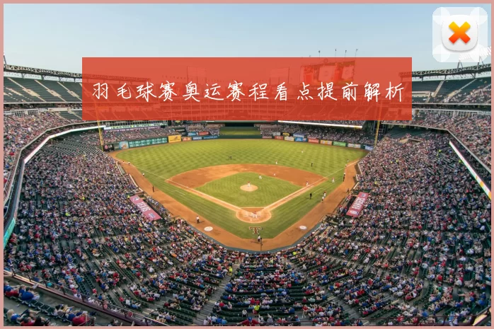 羽毛球赛奥运赛程看点提前解析
