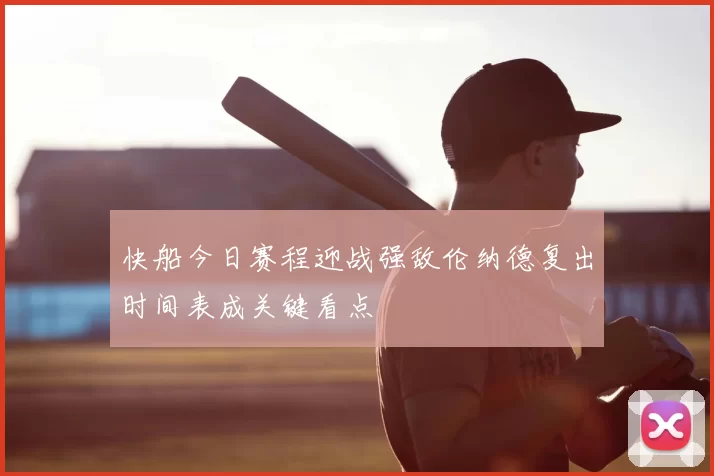 快船今日赛程迎战强敌伦纳德复出时间表成关键看点