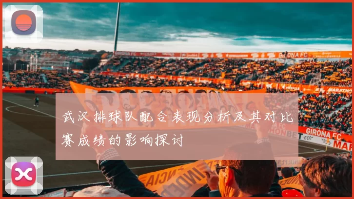 武汉排球队配合表现分析及其对比赛成绩的影响探讨